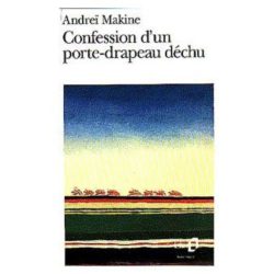 CONFESSION D'UN PORTE-DRAPEAU DECHU (ANDREI MAKINE)