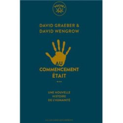 AU COMMENCEMENT ETAIT... - UNE NOUVELLE HISTOIRE DE L'HUMANITE (GRAEBER / WENGROW)