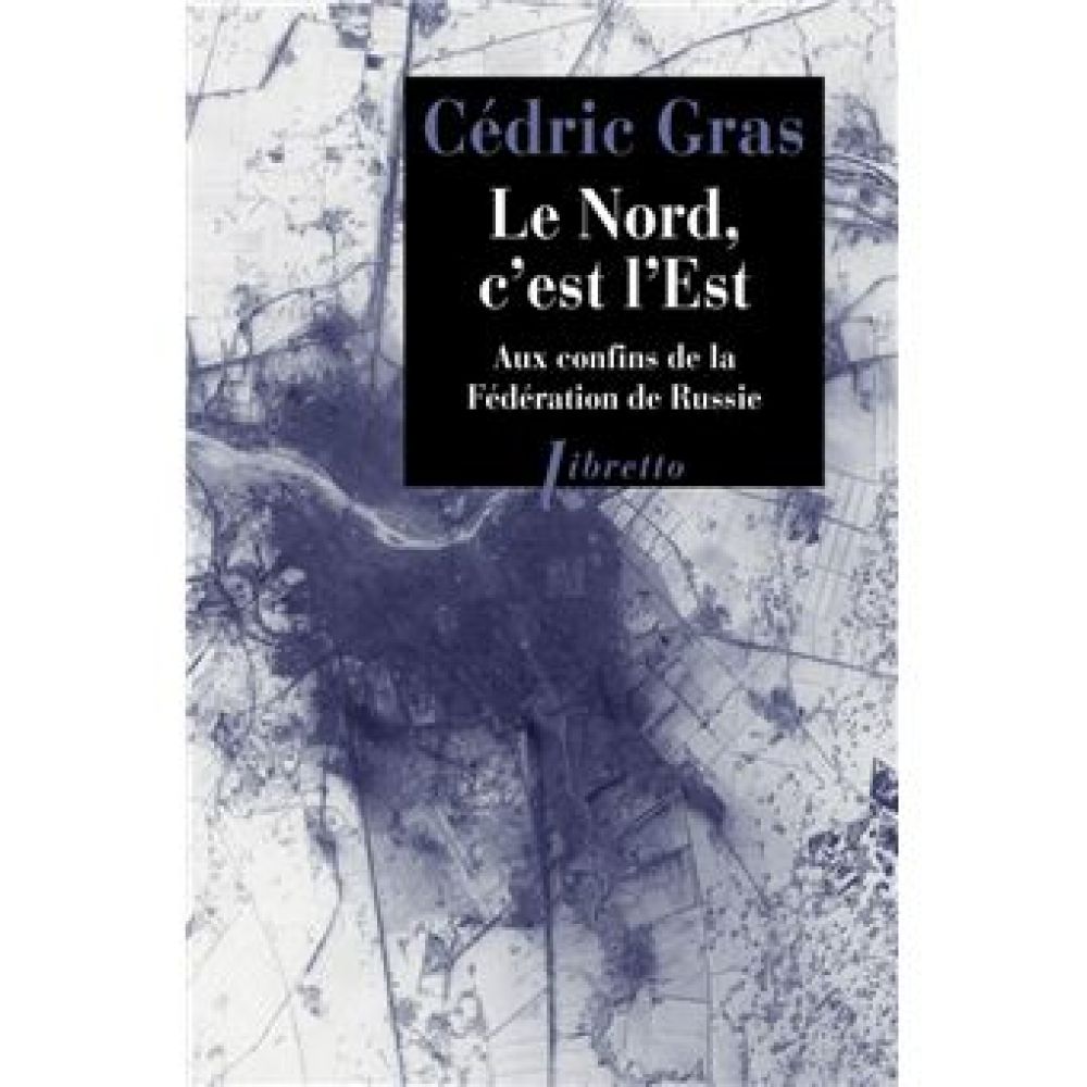 LE NORD, C'EST L'EST - AUX CONFINS DE LA FEDERATION DE RUSSIE : RECIT DE VOYAGE (CEDRIC GRAS)