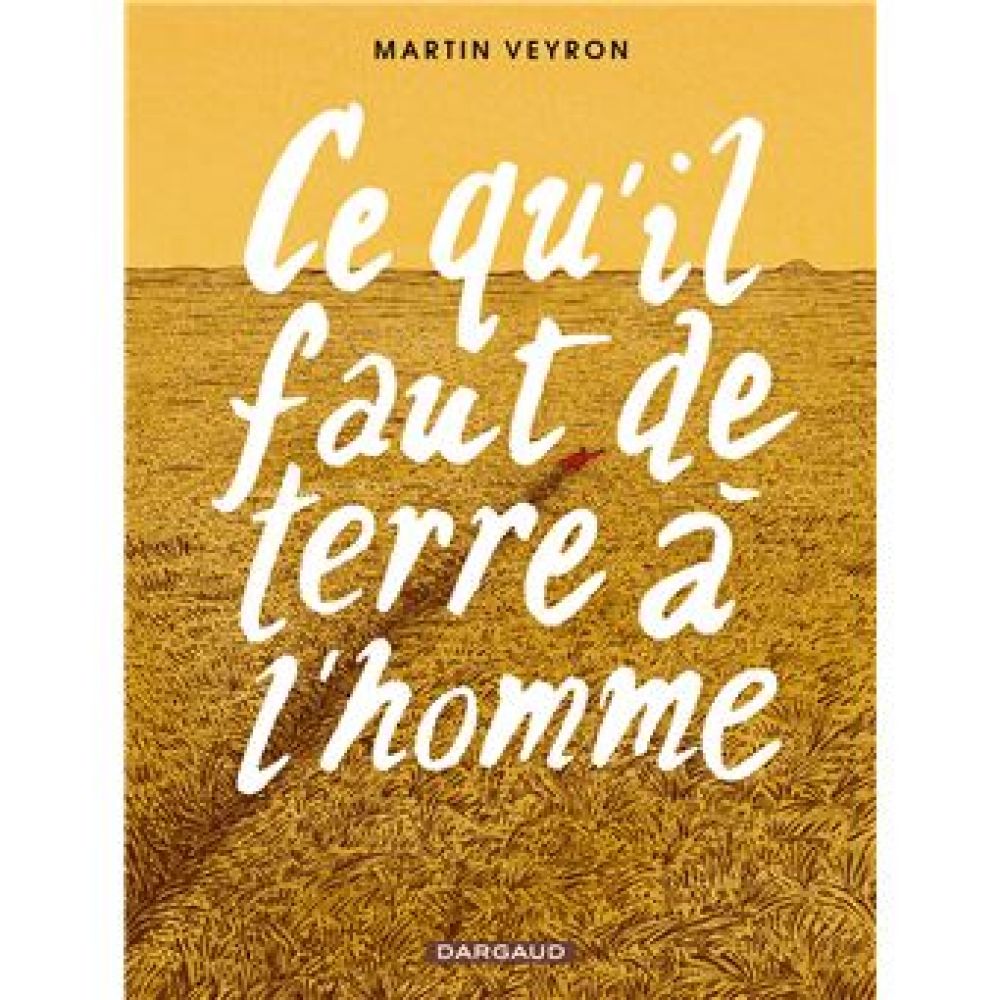 CE QU'IL FAUT DE TERRE A L'HOMME - TOME 0 - CE QU'IL FAUT DE TERRE A L'HOMME (VEYRON MARTIN)