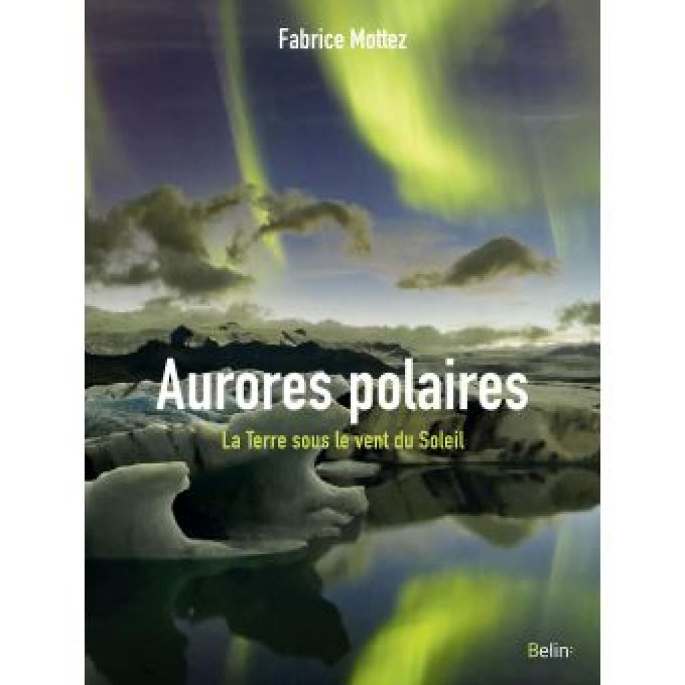 AURORES POLAIRES - LA TERRE SOUS LE VENT DU SOLEIL (FABRICE MOTTEZ)