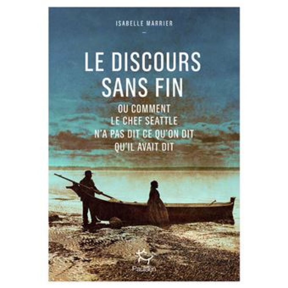 LE DISCOURS SANS FIN - OU COMMENT LE CHEF SEATTLE N'A PAS DIT CE QU'ON DIT QU'IL AVAIT DIT (MARRIER ISABELLE)